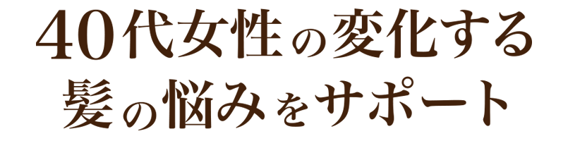40代女性の変化する髪の悩みをサポート